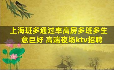 上海班多通过率高房多班多生意巨好 高端夜场ktv招聘